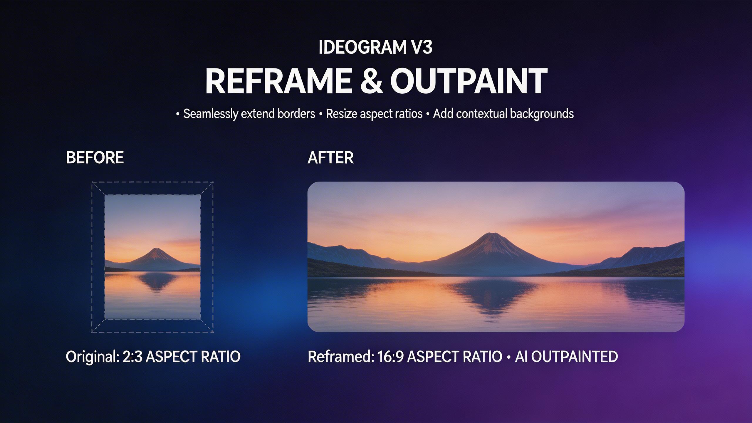 Reframe & Outpaint. Extend images beyond their original borders with Ideogram V3 Reframe. Change aspect ratios, expand backgrounds, and add context to your compositions...