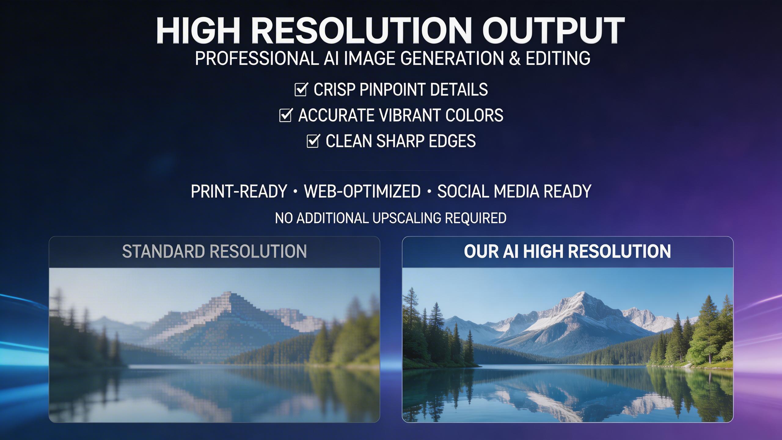 High Resolution Output. Generate images at high resolution suitable for professional use. Every output maintains crisp details, accurate colors, and clean edges — ready for...